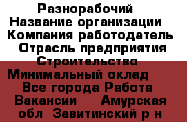 Разнорабочий › Название организации ­ Компания-работодатель › Отрасль предприятия ­ Строительство › Минимальный оклад ­ 1 - Все города Работа » Вакансии   . Амурская обл.,Завитинский р-н